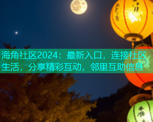 海角社区2024：最新入口，连接社区生活，分享精彩互动，邻里互助信息  第1张