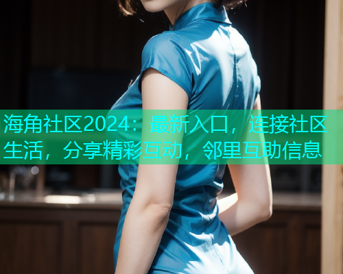 海角社区2024：最新入口，连接社区生活，分享精彩互动，邻里互助信息  第2张