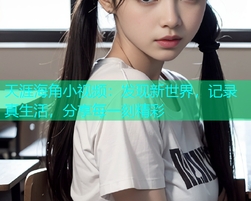 天涯海角小视频：发现新世界，记录真生活，分享每一刻精彩  第1张