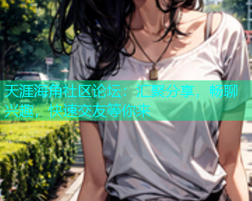 天涯海角社区论坛：汇聚分享，畅聊兴趣，快速交友等你来  第1张