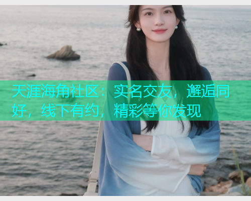 天涯海角社区：实名交友，邂逅同好，线下有约，精彩等你发现  第1张