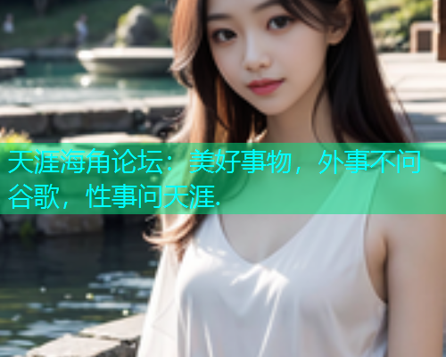 天涯海角论坛：美好事物，外事不问谷歌，性事问天涯.  第1张
