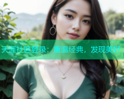 天涯社区登录：重温经典，发现美好  第1张