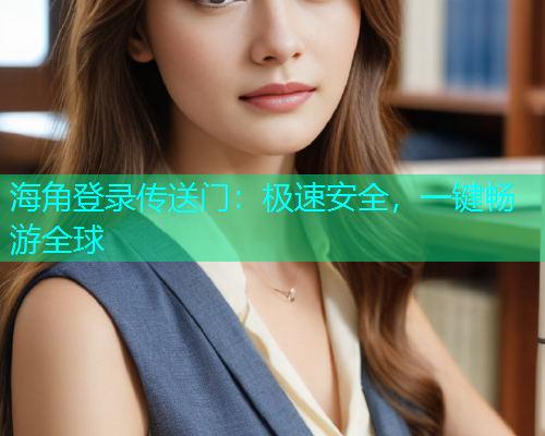 海角登录传送门：极速安全，一键畅游全球  第2张