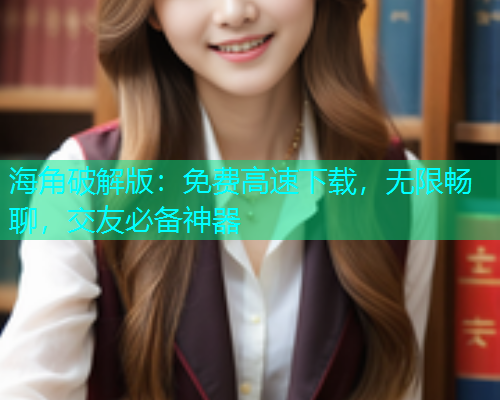 海角破解版：免费高速下载，无限畅聊，交友必备神器  第1张