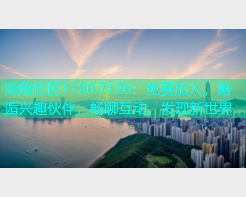 海角社区1120.7126：免费加入，邂逅兴趣伙伴，畅聊互动，发现新世界  第2张