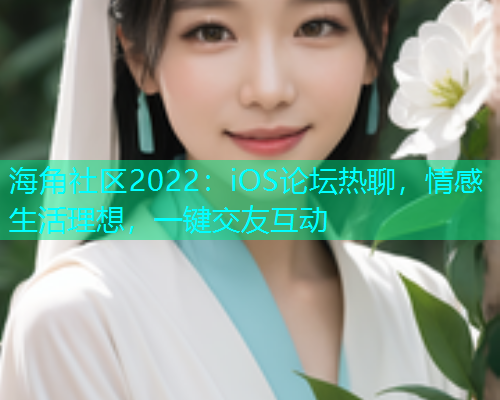 海角社区2022：iOS论坛热聊，情感生活理想，一键交友互动  第1张