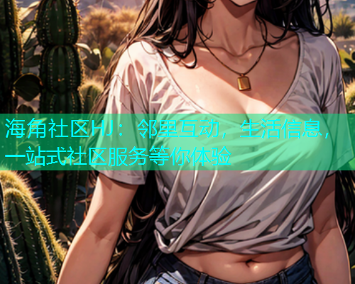 海角社区HJ：邻里互动，生活信息，一站式社区服务等你体验  第1张