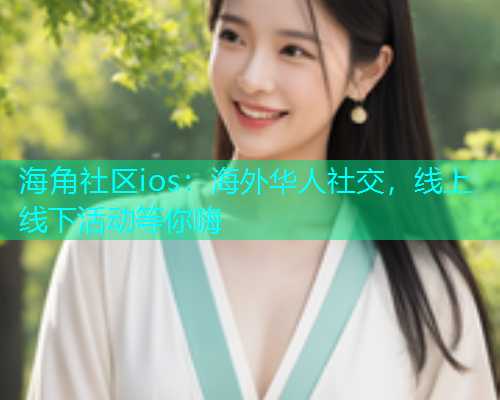 海角社区ios：海外华人社交，线上线下活动等你嗨  第1张
