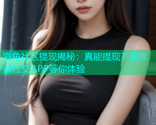 海角社区提现揭秘：真能提现？高收益社交APP等你体验  第1张