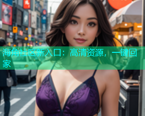 海角社区新入口：高清资源，一键回家  第1张