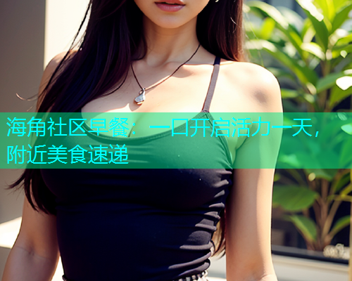 海角社区早餐：一口开启活力一天，附近美食速递  第1张
