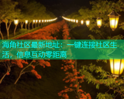 海角社区最新地址：一键连接社区生活，信息互动零距离  第2张