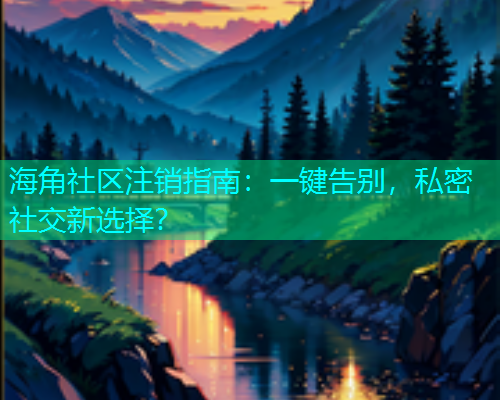 海角社区注销指南：一键告别，私密社交新选择？  第1张