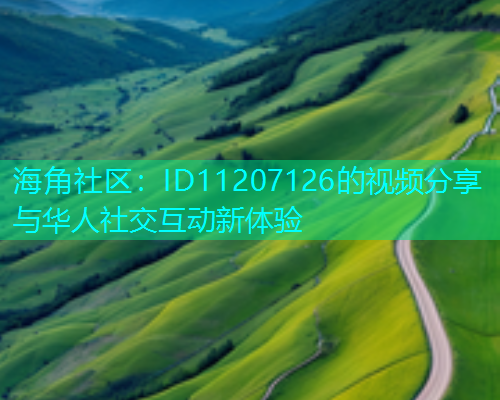 海角社区：ID11207126的视频分享与华人社交互动新体验  第1张