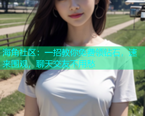 海角社区：一招教你免费领钻石，速来围观，聊天交友不用愁  第1张