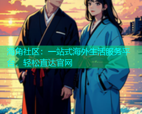 海角社区：一站式海外生活服务平台，轻松直达官网  第1张