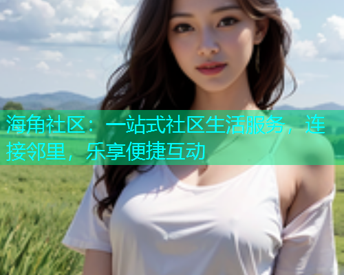 海角社区：一站式社区生活服务，连接邻里，乐享便捷互动  第1张