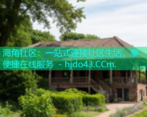 海角社区：一站式连接社区生活，享便捷在线服务 - hjdo43.CCm.  第1张