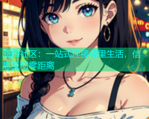 海角社区：一站式连接邻里生活，信息互动零距离  第1张
