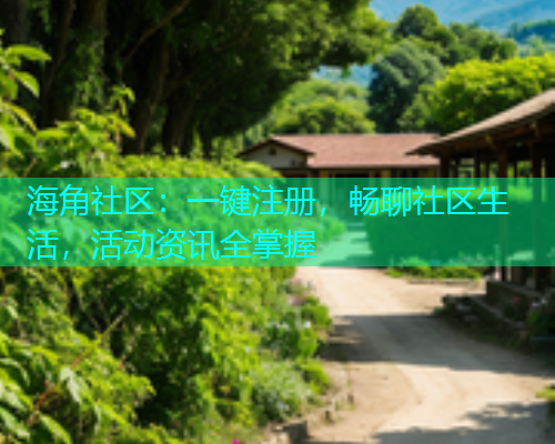 海角社区：一键注册，畅聊社区生活，活动资讯全掌握  第1张