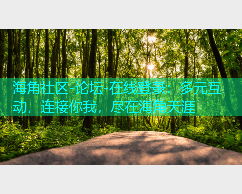 海角社区-论坛-在线登录：多元互动，连接你我，尽在海角天涯  第2张
