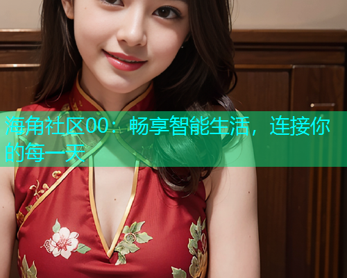 海角社区00：畅享智能生活，连接你的每一天  第1张