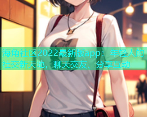 海角社区2022最新版app：年轻人的社交新天地，聊天交友、分享互动  第1张
