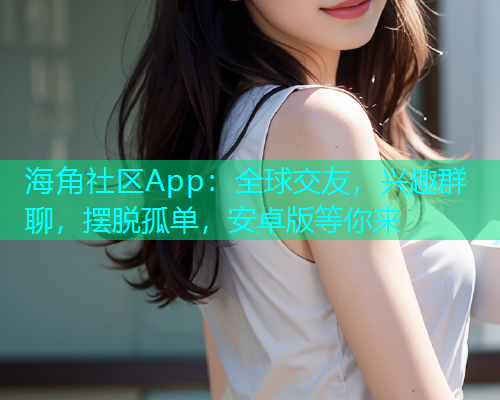 海角社区App：全球交友，兴趣群聊，摆脱孤单，安卓版等你来  第2张