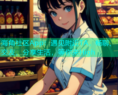 海角社区App：遇见附近TA，畅聊、交友、分享生活，等你来High  第1张