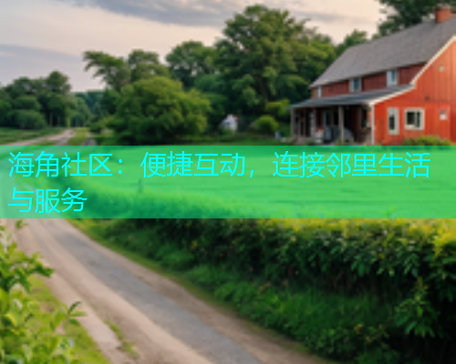 海角社区：便捷互动，连接邻里生活与服务  第2张