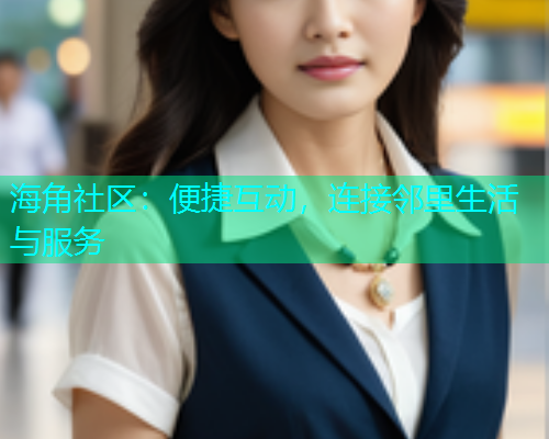 海角社区：便捷互动，连接邻里生活与服务  第1张
