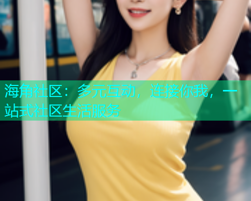 海角社区：多元互动，连接你我，一站式社区生活服务  第1张