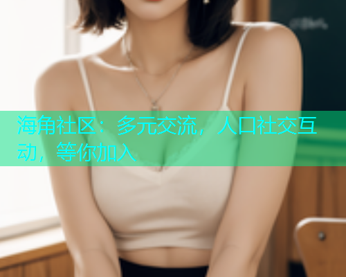 海角社区：多元交流，人口社交互动，等你加入  第1张