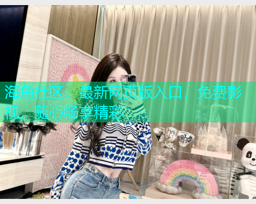 海角社区：最新网页版入口，免费影视，随心畅享精彩  第1张