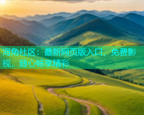海角社区：最新网页版入口，免费影视，随心畅享精彩  第2张