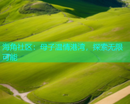 海角社区：母子温情港湾，探索无限可能  第1张