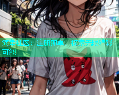 海角社区：注册即享，探索无限精彩可能  第1张