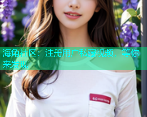海角社区：注册用户私藏视频，等你来发现  第1张