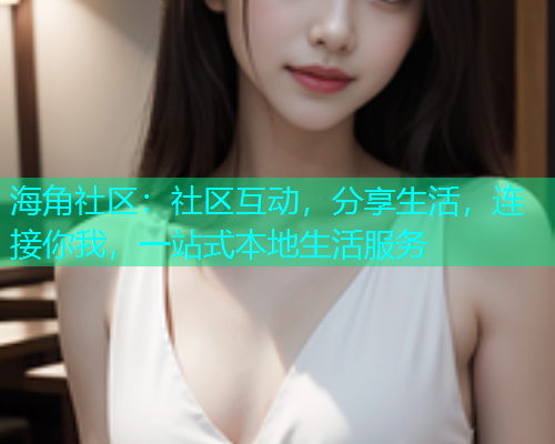 海角社区：社区互动，分享生活，连接你我，一站式本地生活服务  第1张