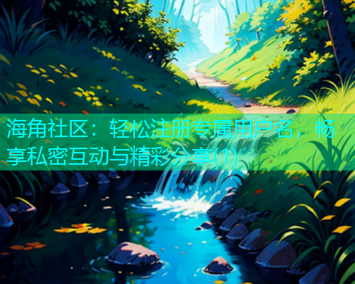 海角社区：轻松注册专属用户名，畅享私密互动与精彩分享(1)  第1张
