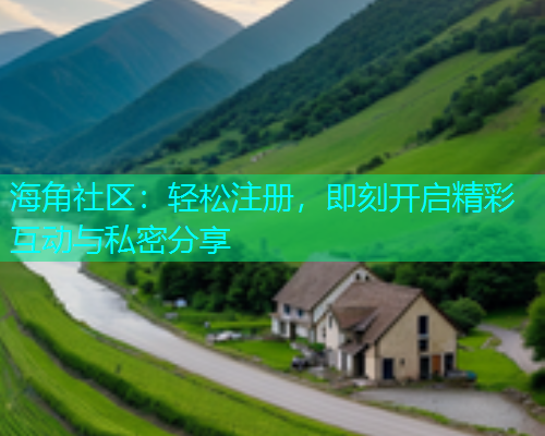 海角社区：轻松注册，即刻开启精彩互动与私密分享  第1张