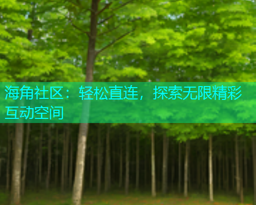 海角社区：轻松直连，探索无限精彩互动空间  第1张