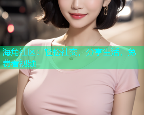 海角社区：轻松社交，分享生活，免费看视频  第1张