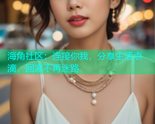 海角社区：连接你我，分享生活点滴，回家不再迷路  第1张
