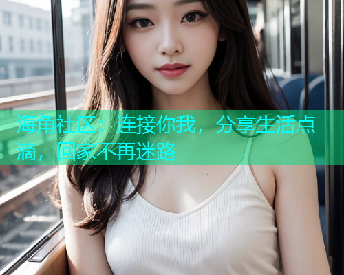 海角社区：连接你我，分享生活点滴，回家不再迷路  第2张