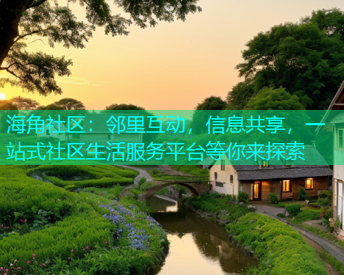 海角社区：邻里互动，信息共享，一站式社区生活服务平台等你来探索  第1张
