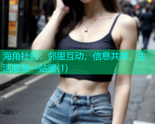 海角社区：邻里互动，信息共享，生活服务一站通(1)  第1张