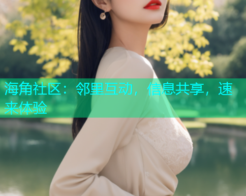 海角社区：邻里互动，信息共享，速来体验  第1张