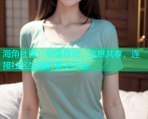 海角社区：邻里互动，信息共享，连接社区生活的掌上平台.  第1张